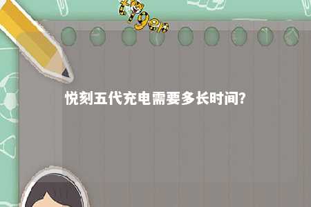 悦刻五代充电需要多长时间�
？ 